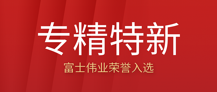 富士伟业荣耀入选深圳市21年度“专精特新”中小企业名录